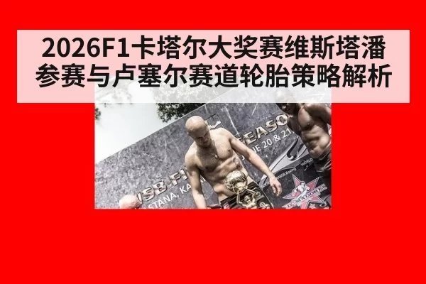 2026F1卡塔尔大奖赛维斯塔潘参赛与卢塞尔赛道轮胎策略解析