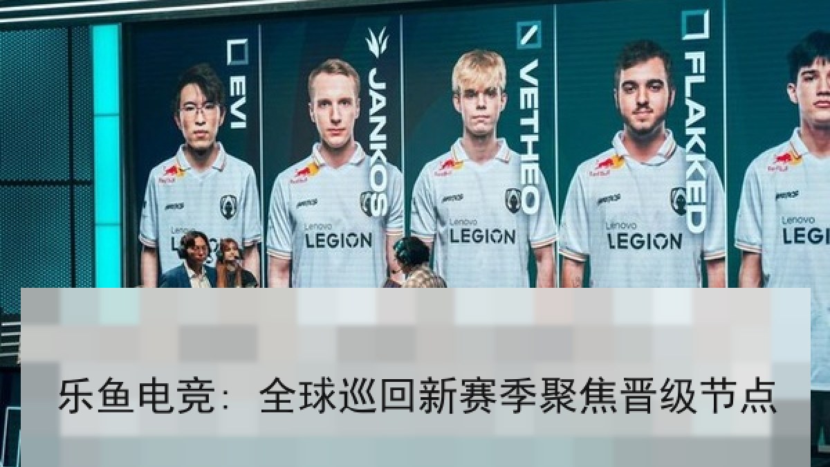 乐鱼电竞: 全球巡回新赛季聚焦晋级节点